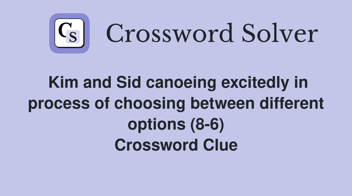 Kim and Sid canoeing excitedly in process of choosing between different options (8-6) Crossword Clue