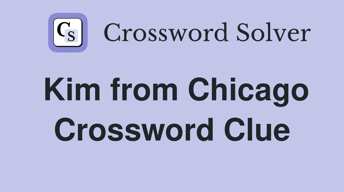 Kim from Chicago Crossword Clue