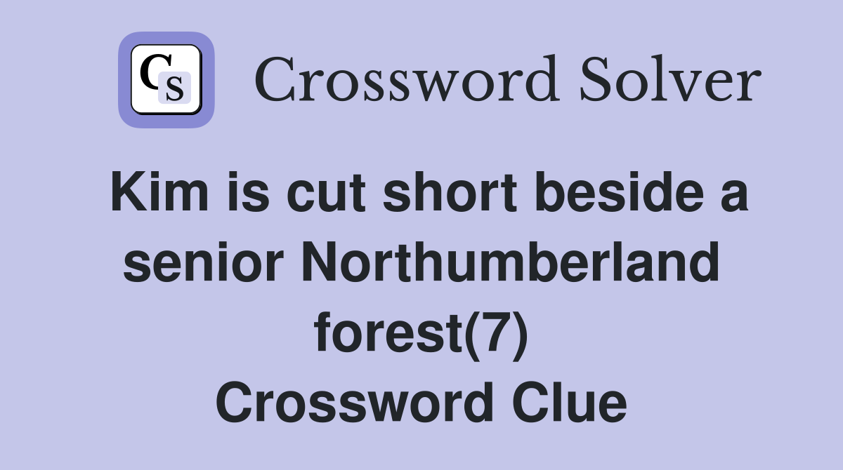 Kim is cut short beside a senior Northumberland forest(7) Crossword Clue