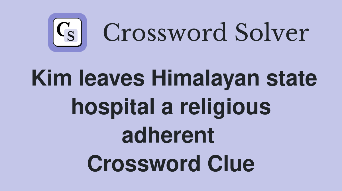 Kim leaves Himalayan state hospital a religious adherent  Crossword Clue