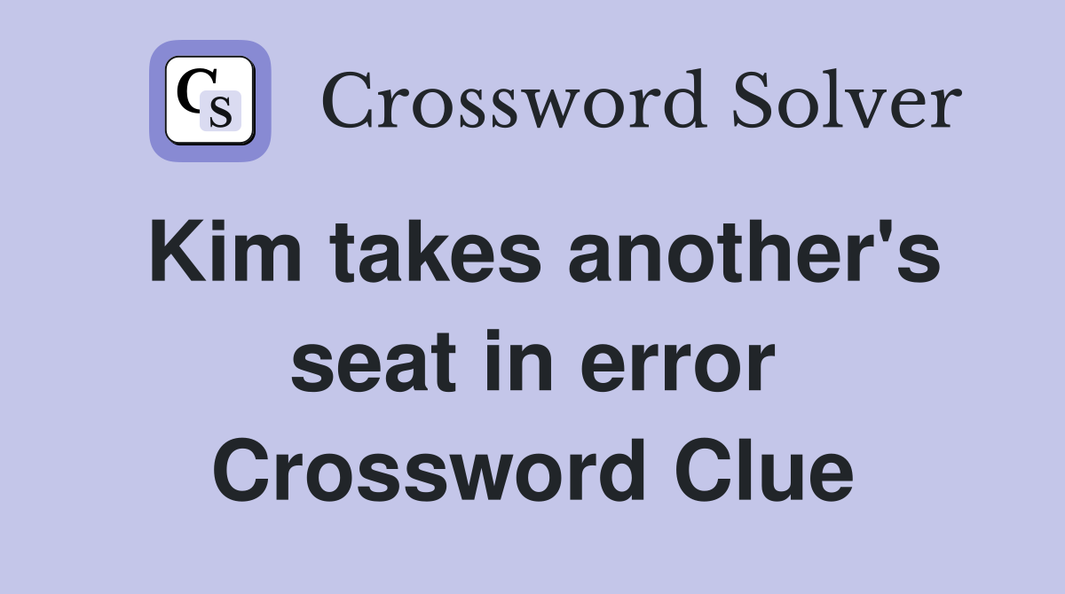 Kim takes another's seat in error Crossword Clue