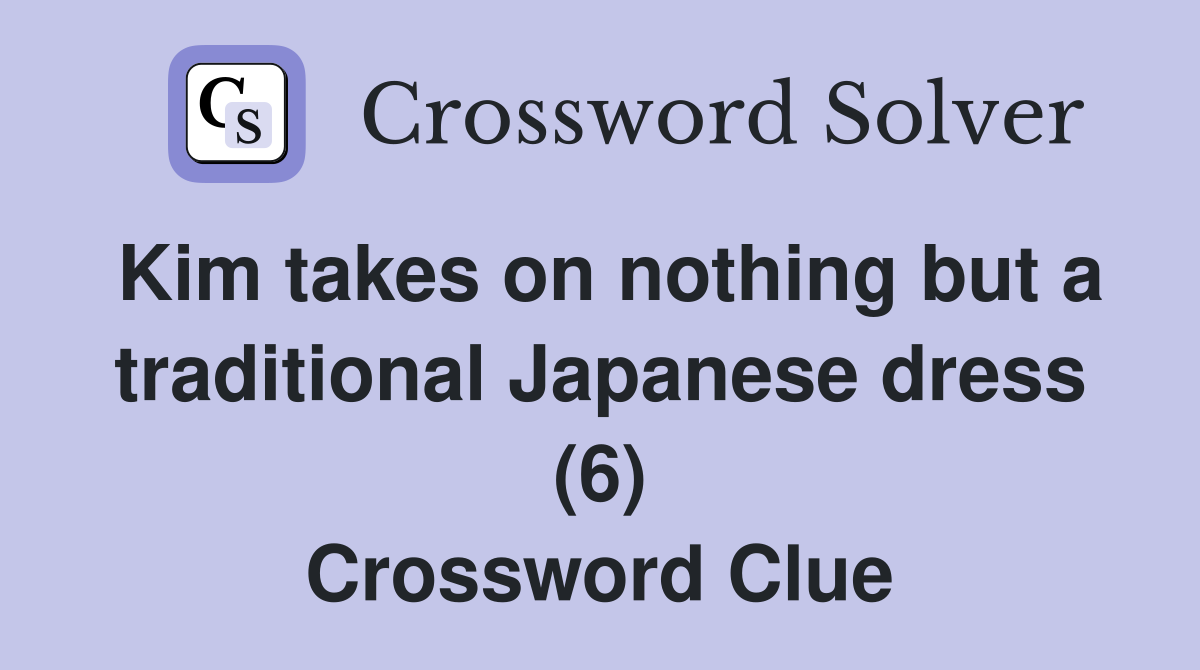 Kim takes on nothing but a traditional Japanese dress (6) Crossword Clue