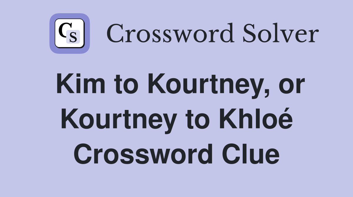 Kim to Kourtney, or Kourtney to Khloé Crossword Clue