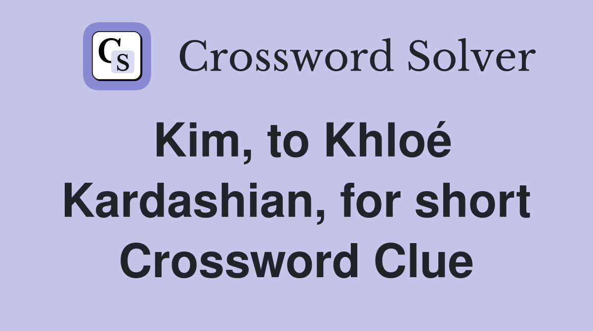 Kim, to Khloé Kardashian, for short Crossword Clue
