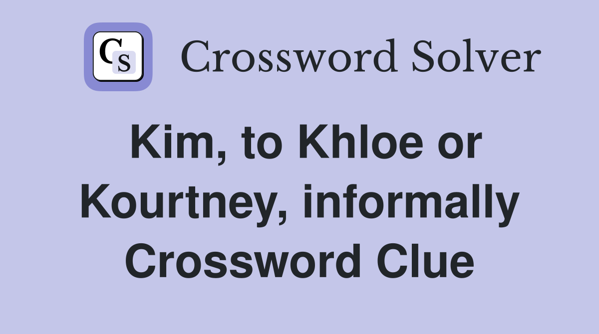 Kim, to Khloe or Kourtney, informally Crossword Clue