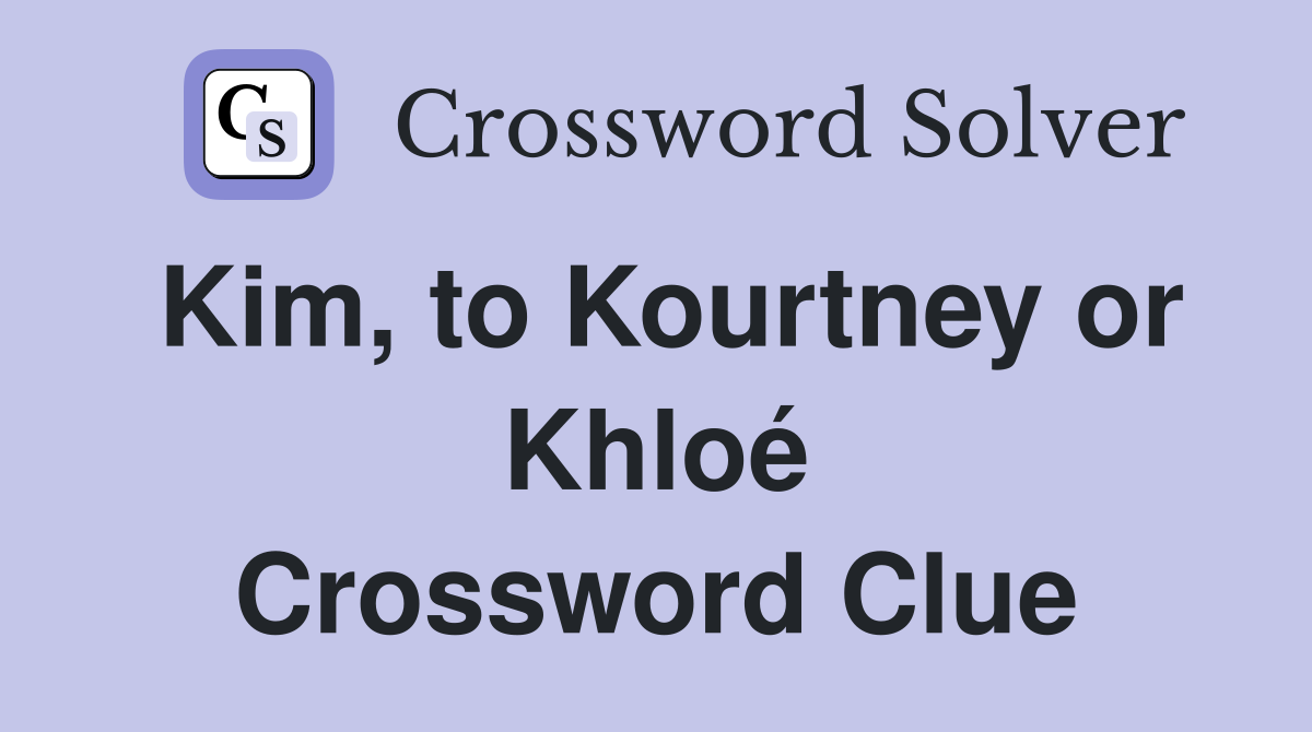 Kim, to Kourtney or Khloé Crossword Clue