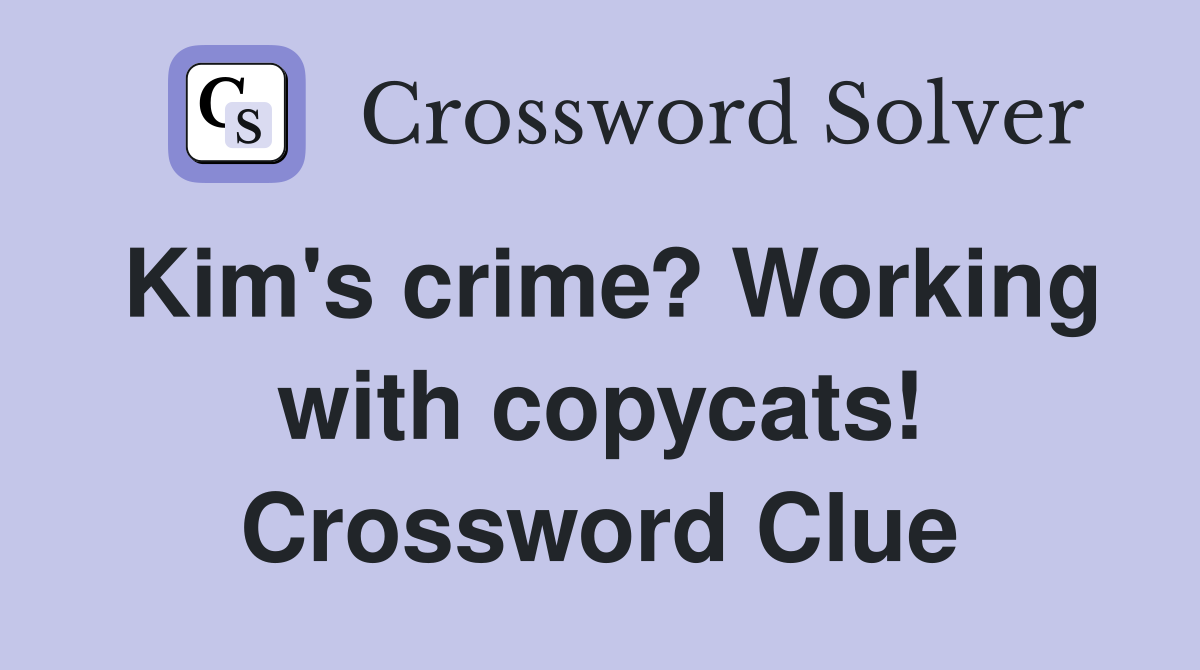 Kim's crime? Working with copycats! Crossword Clue