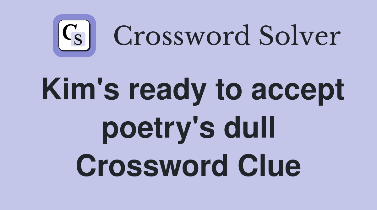 Kim's ready to accept poetry's dull Crossword Clue