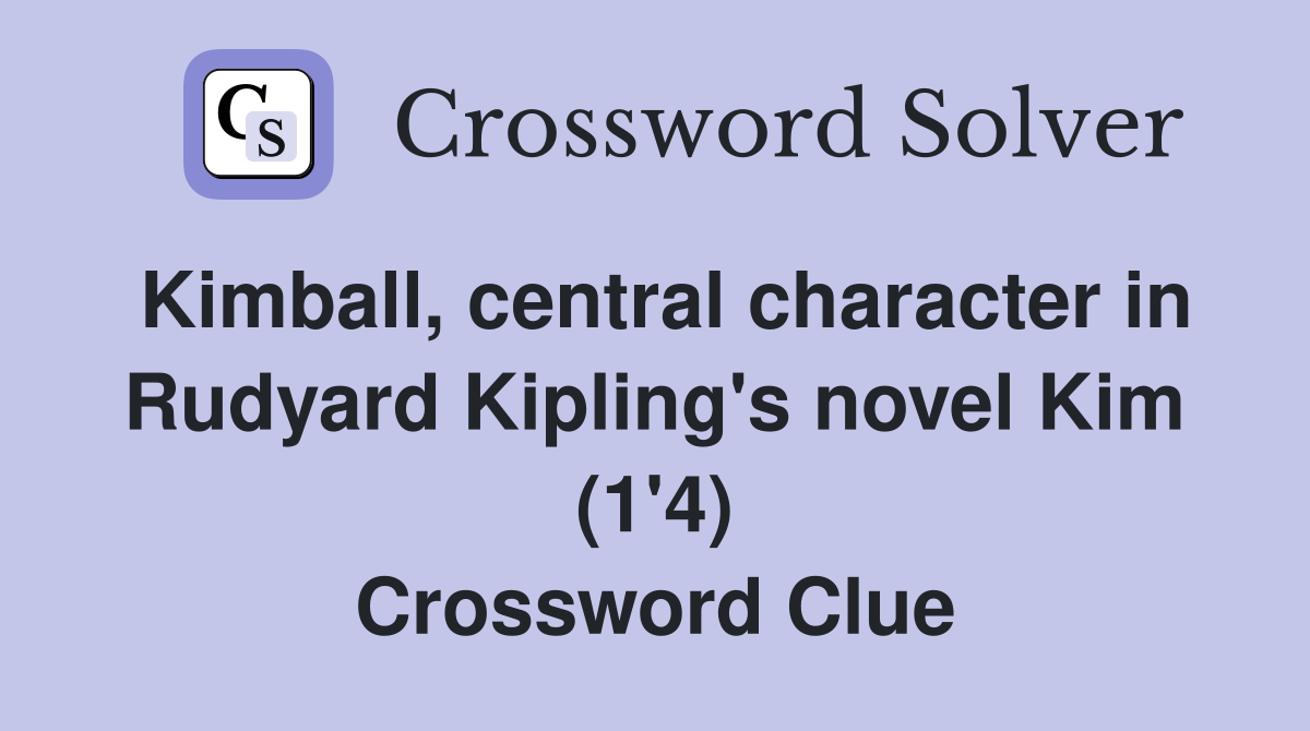 Kimball, central character in Rudyard Kipling's novel Kim (1'4) Crossword Clue