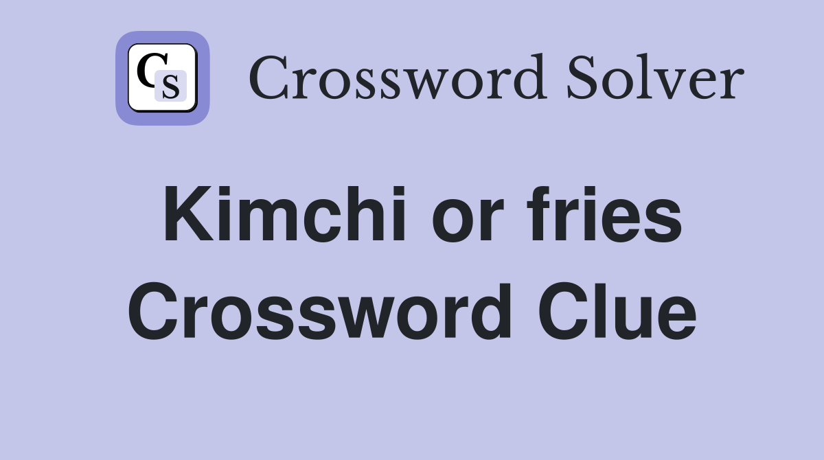 Kimchi or fries Crossword Clue