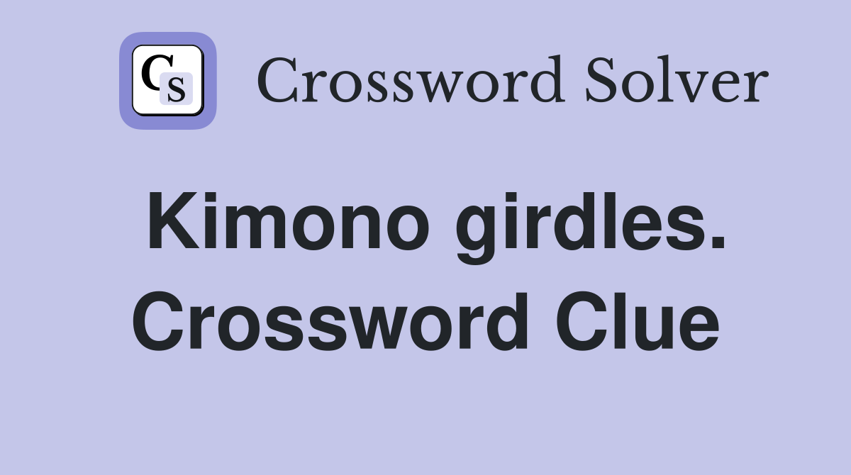 Kimono girdles. Crossword Clue