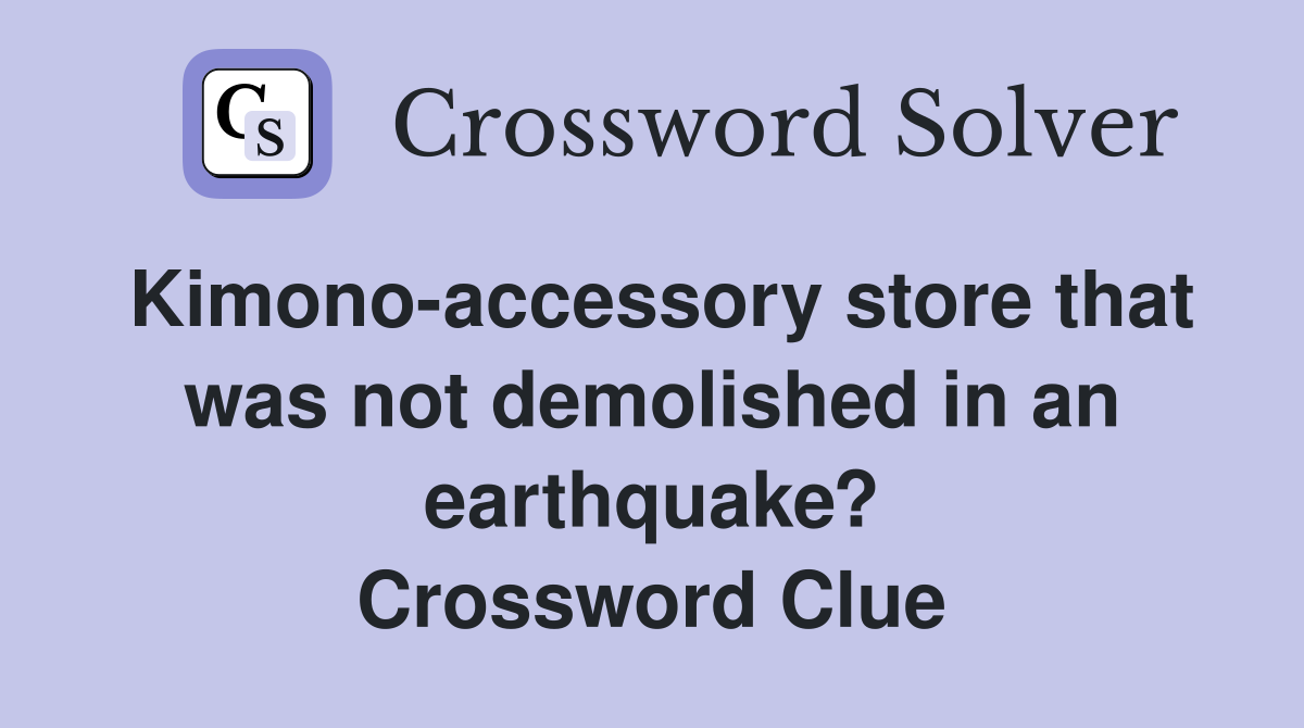 Kimono-accessory store that was not demolished in an earthquake? Crossword Clue