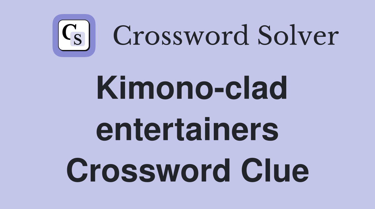 Kimono-clad entertainers Crossword Clue