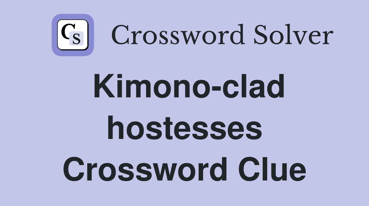 Kimono-clad hostesses Crossword Clue