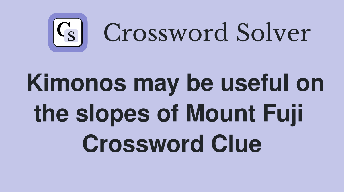 Kimonos may be useful on the slopes of Mount Fuji  Crossword Clue