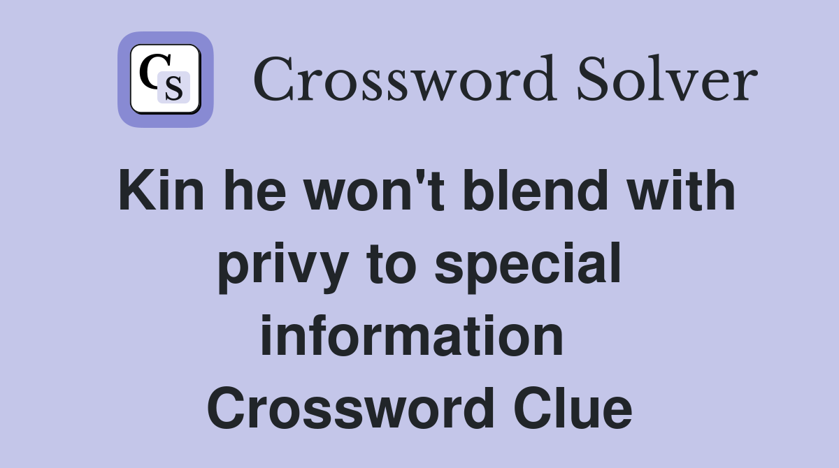 Kin he won't blend with privy to special information  Crossword Clue