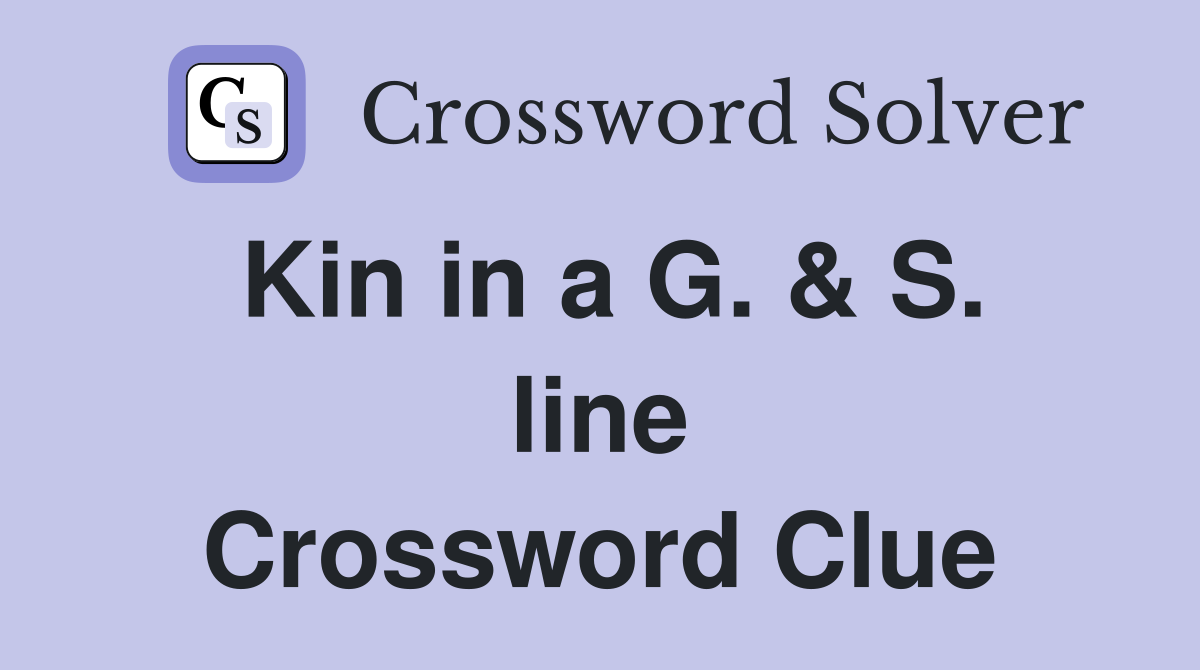 Kin in a G. & S. line Crossword Clue