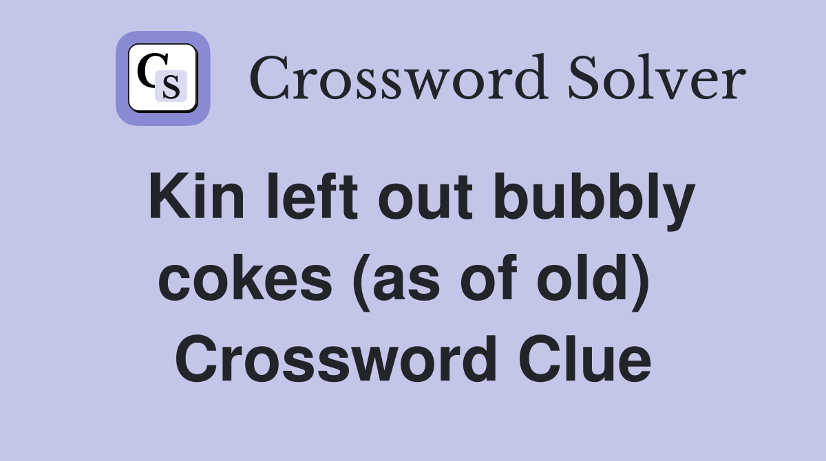 Kin left out bubbly cokes (as of old)  Crossword Clue