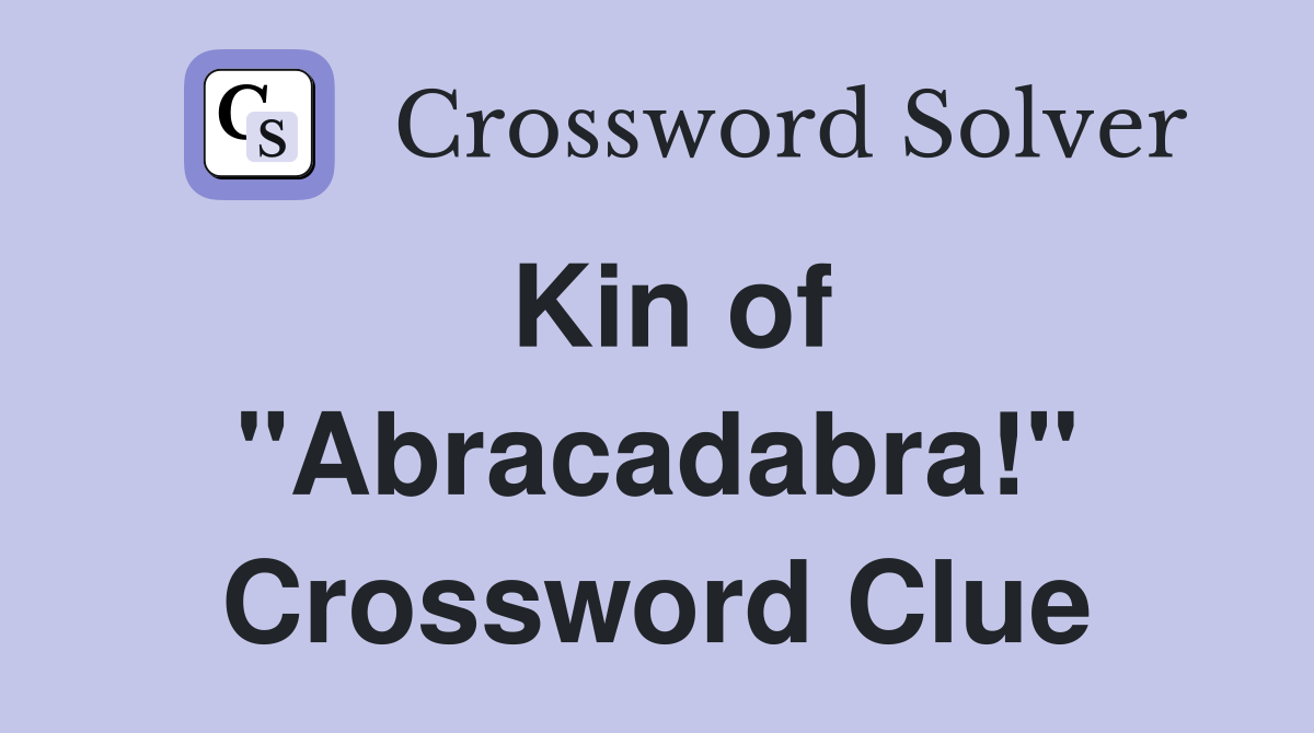 Kin of "Abracadabra!" Crossword Clue