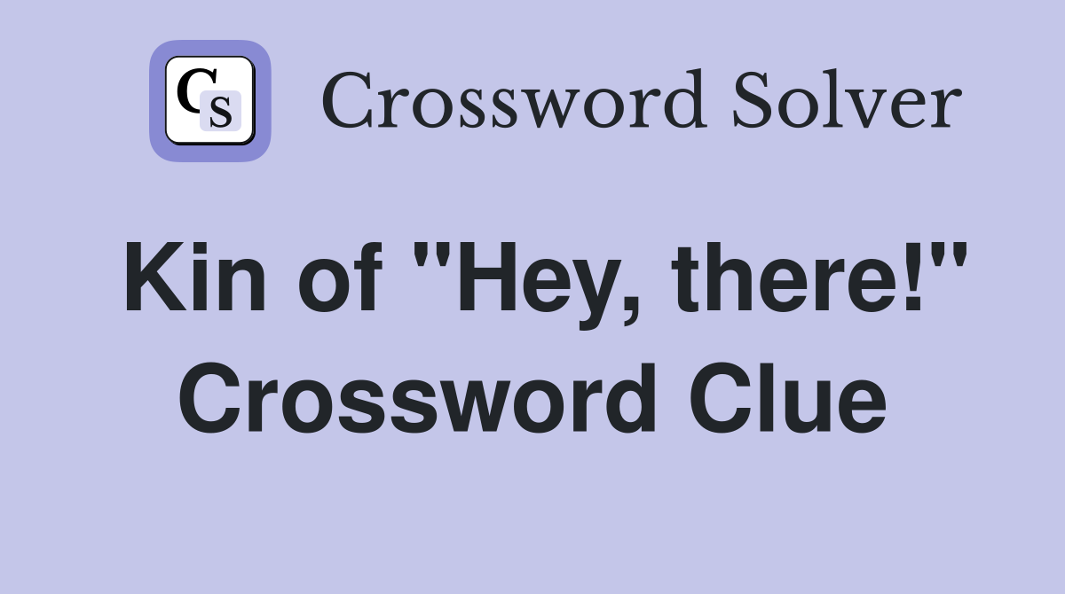 Kin of "Hey, there!" Crossword Clue