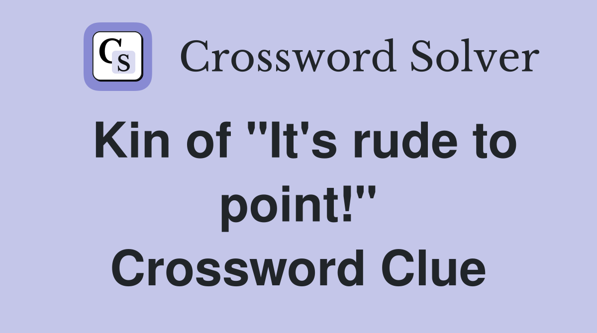 Kin of "It's rude to point!" Crossword Clue