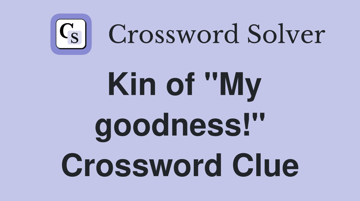 Kin of "My goodness!" Crossword Clue