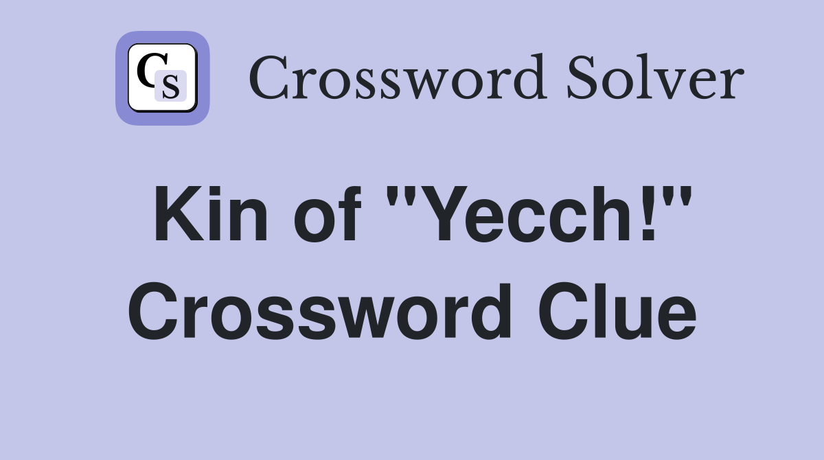 Kin of "Yecch!" Crossword Clue