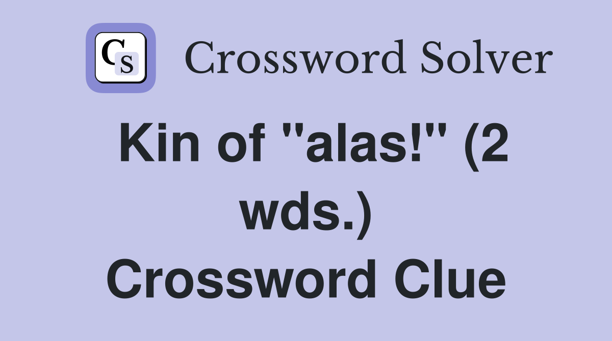 Kin of "alas!" (2 wds.) Crossword Clue