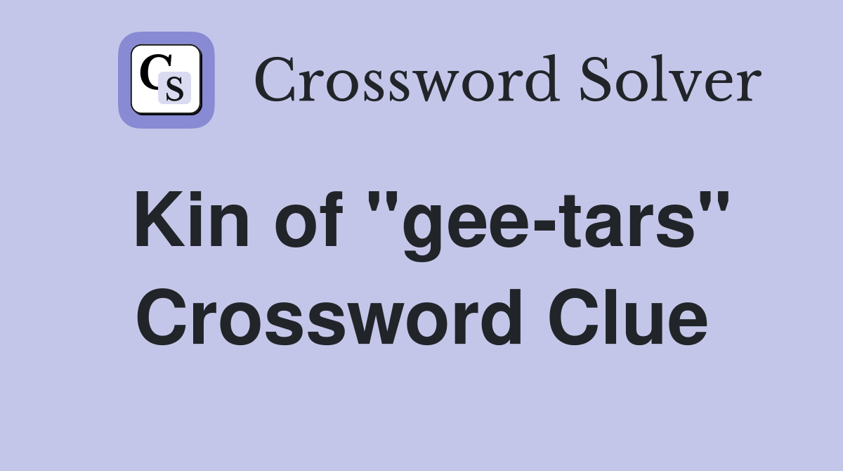 Kin of "gee-tars" Crossword Clue