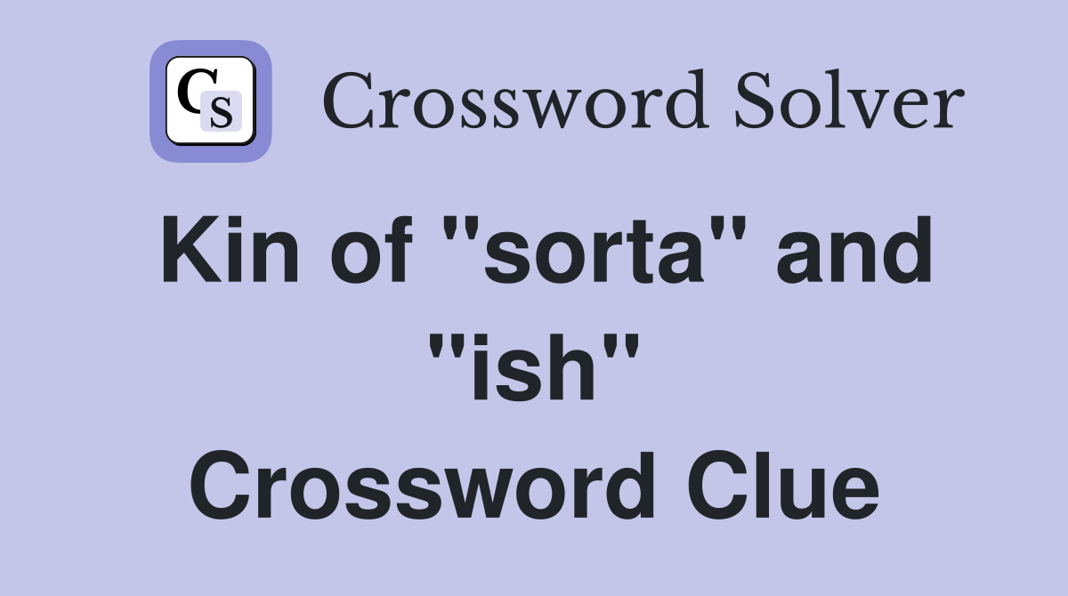 Kin of "sorta" and "ish" Crossword Clue