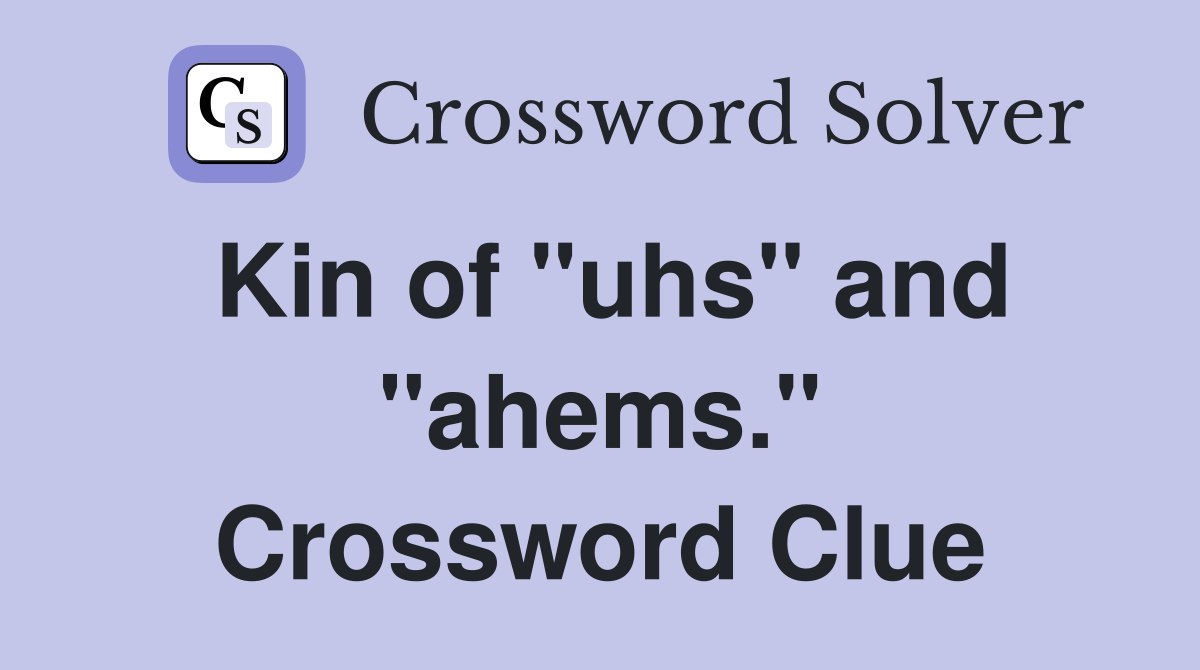 Kin of "uhs" and "ahems." Crossword Clue