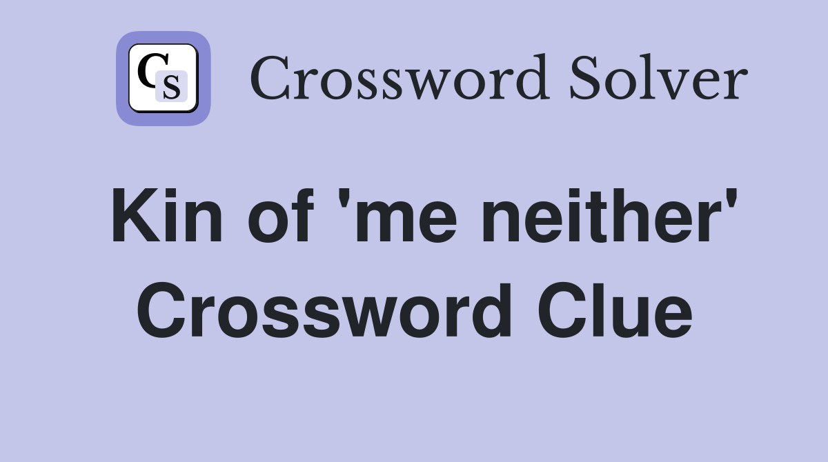 Kin of 'me neither' Crossword Clue