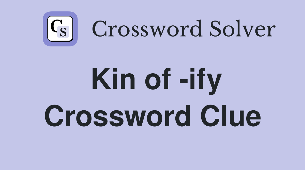Kin of -ify Crossword Clue