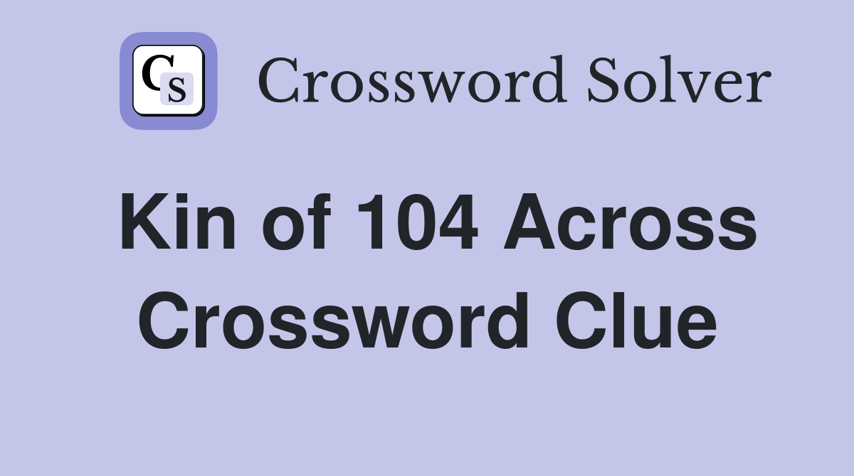 Kin of 104 Across Crossword Clue
