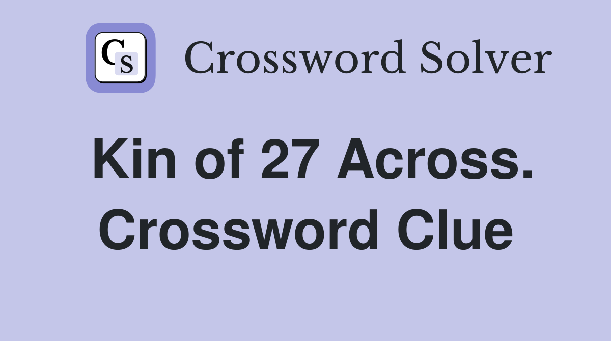 Kin of 27 Across. Crossword Clue