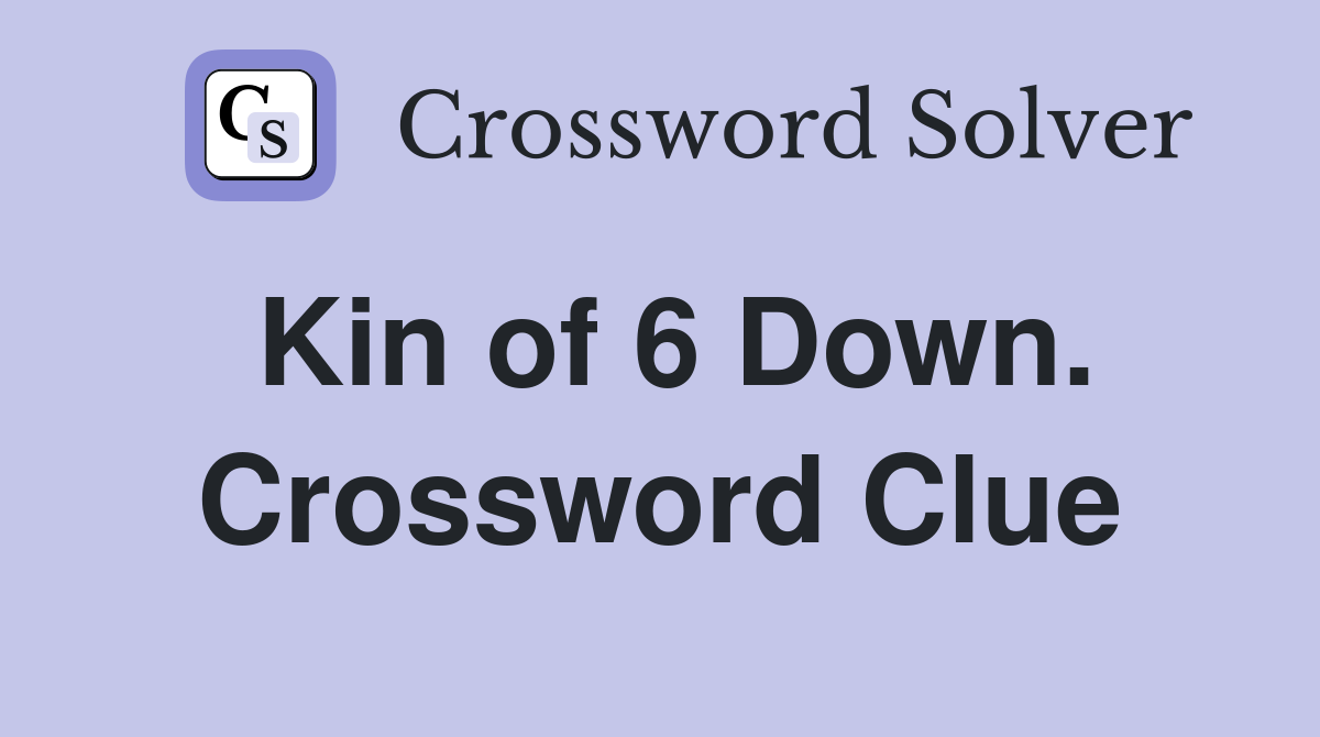 Kin of 6 Down. Crossword Clue