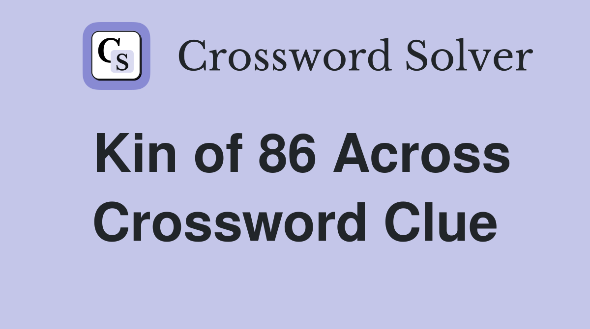 Kin of 86 Across Crossword Clue