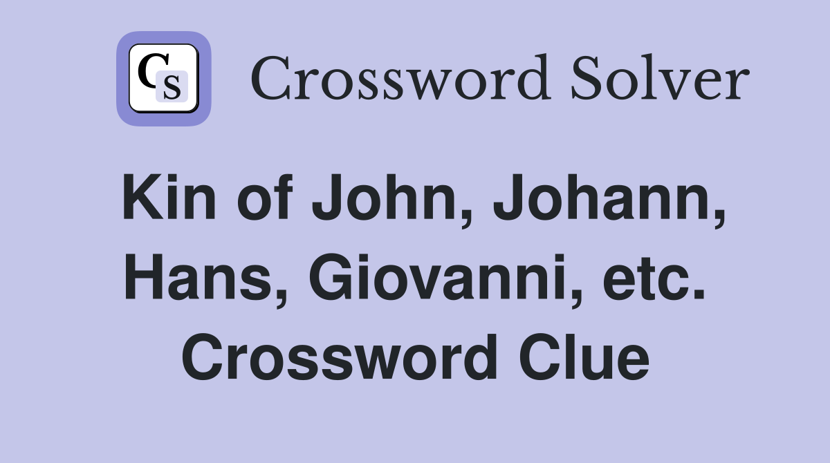 Kin of John, Johann, Hans, Giovanni, etc. Crossword Clue