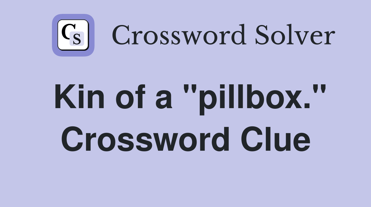 Kin of a "pillbox." Crossword Clue