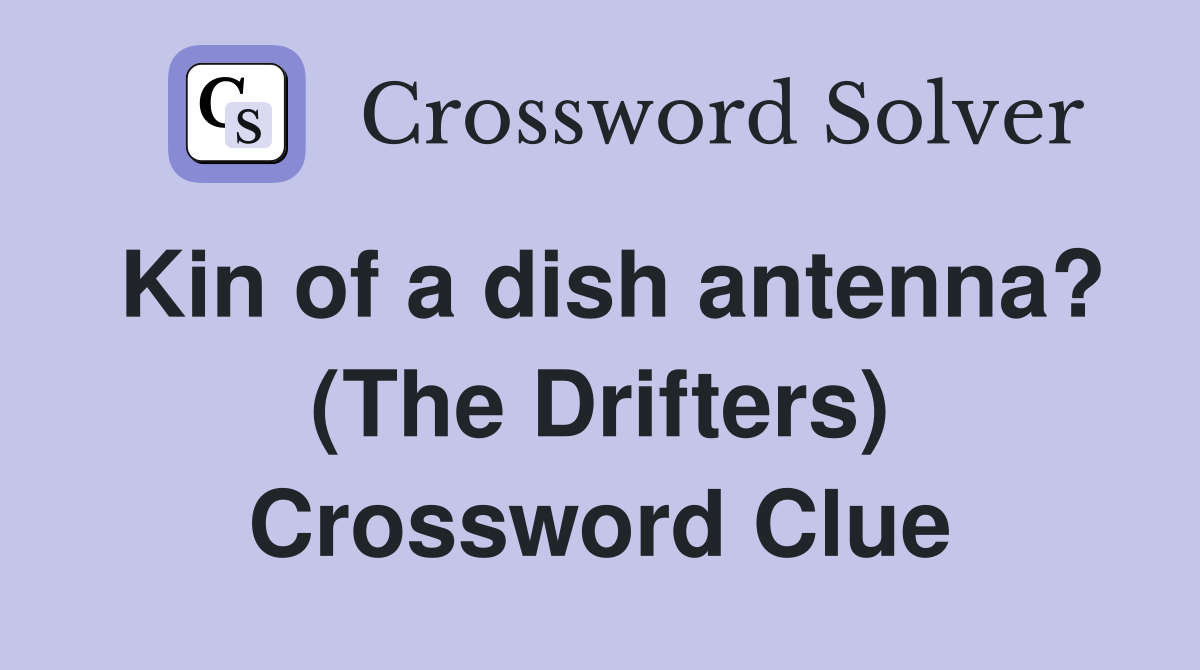 Kin of a dish antenna? (The Drifters) Crossword Clue