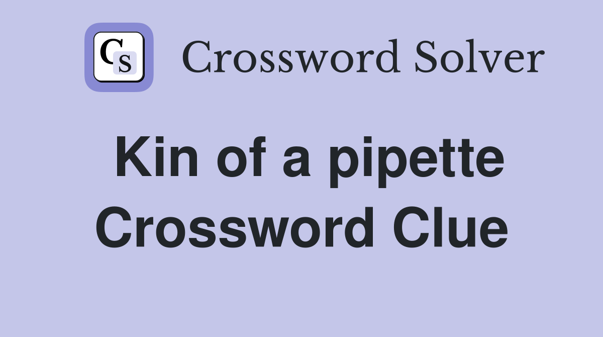 Kin of a pipette Crossword Clue