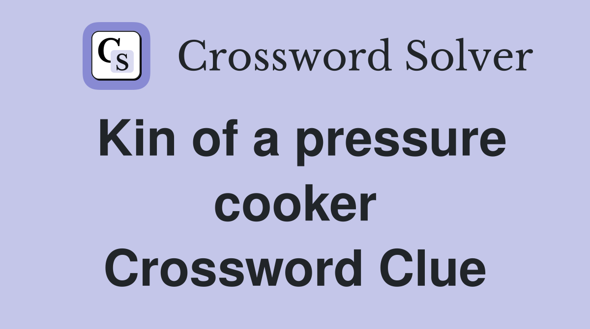 Kin of a pressure cooker Crossword Clue