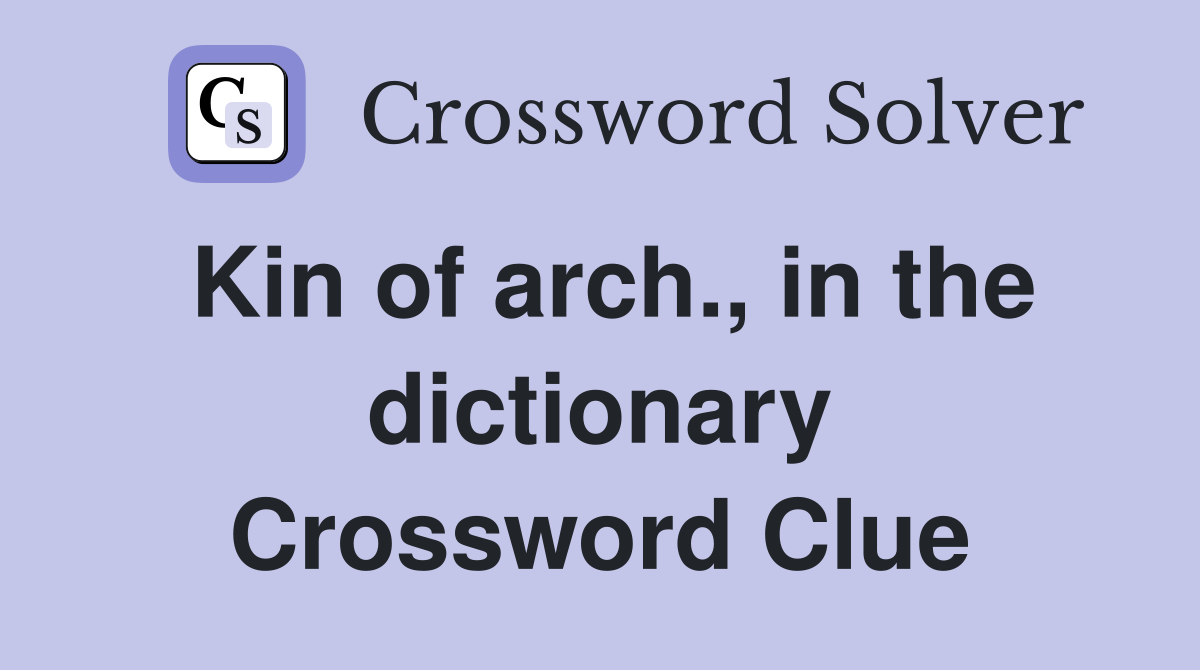 Kin of arch., in the dictionary Crossword Clue