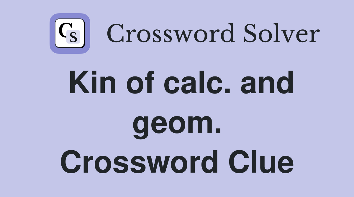 Kin of calc. and geom. Crossword Clue