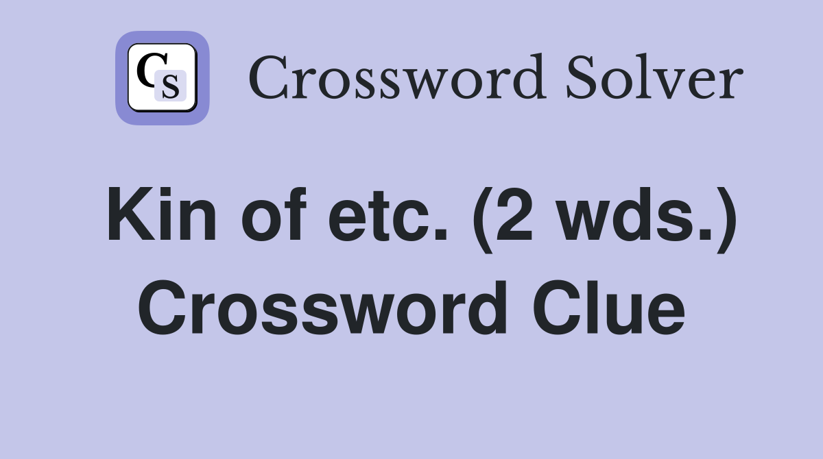 Kin of etc. (2 wds.) Crossword Clue