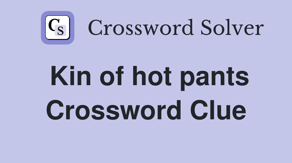 Kin of hot pants Crossword Clue
