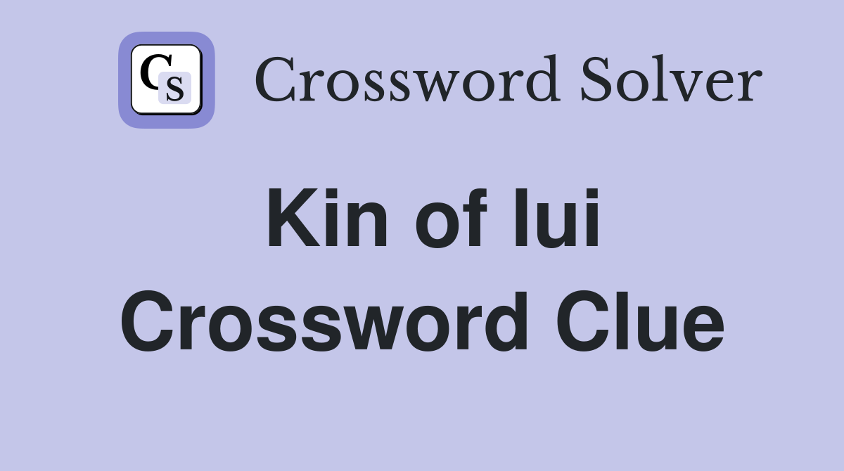 Kin of lui Crossword Clue