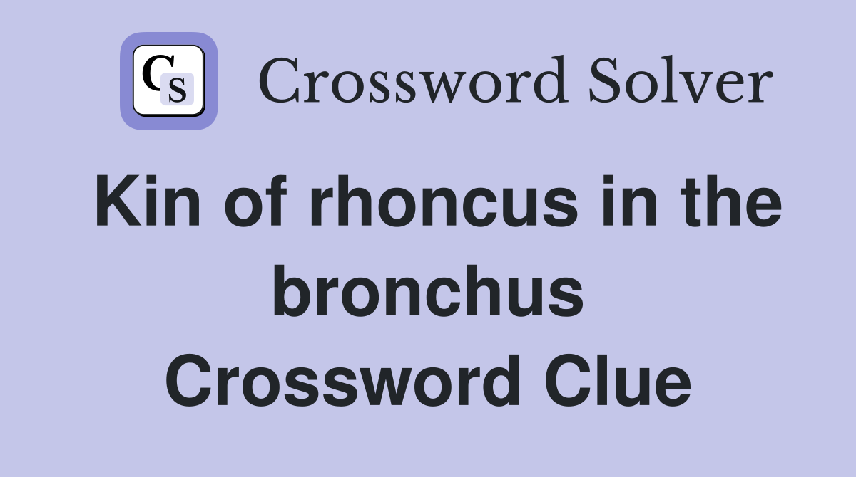 Kin of rhoncus in the bronchus Crossword Clue