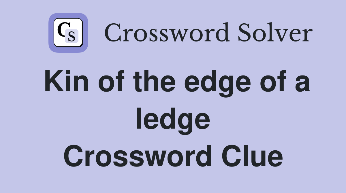 Kin of the edge of a ledge Crossword Clue