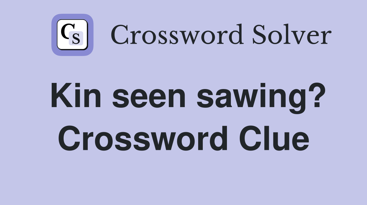 Kin seen sawing? Crossword Clue